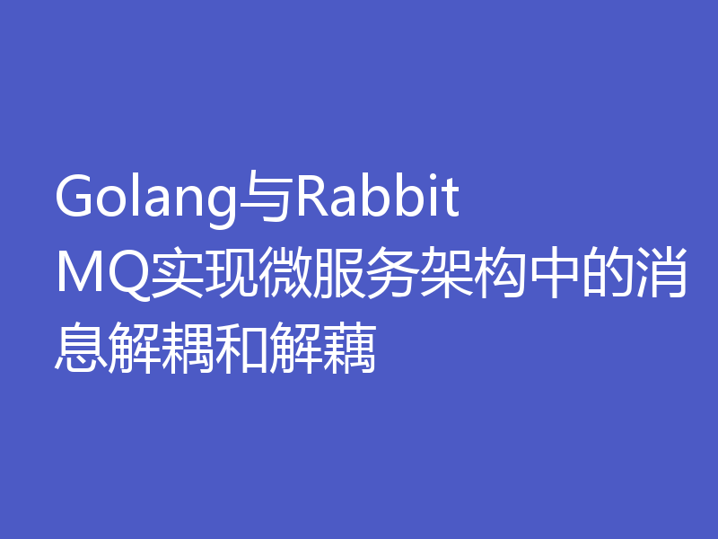 Golang与RabbitMQ实现微服务架构中的消息解耦和解藕