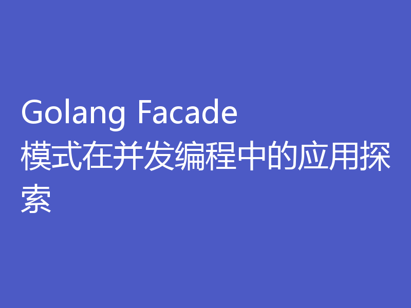 Golang Facade模式在并发编程中的应用探索