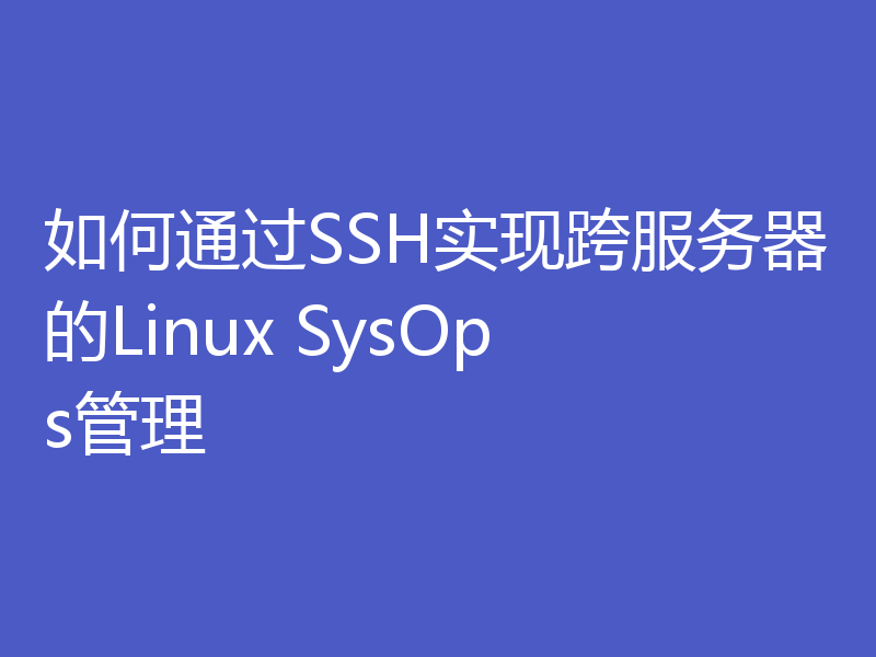 如何通过SSH实现跨服务器的Linux SysOps管理