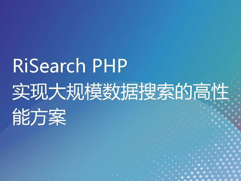 RiSearch PHP 实现大规模数据搜索的高性能方案