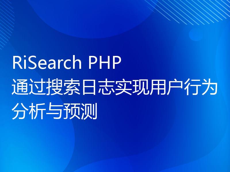 RiSearch PHP 通过搜索日志实现用户行为分析与预测