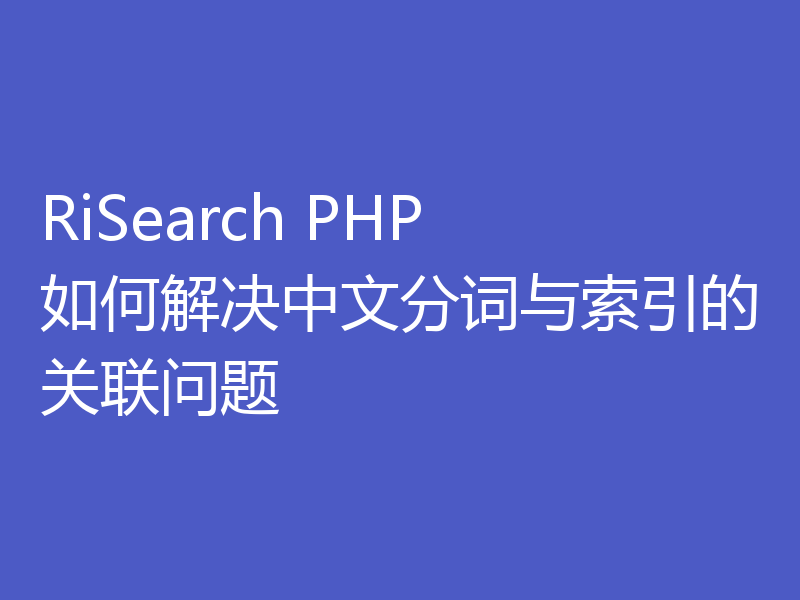 RiSearch PHP 如何解决中文分词与索引的关联问题