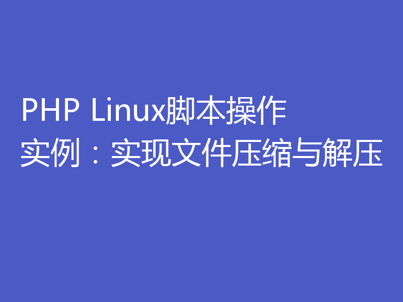 PHP Linux脚本操作实例：实现文件压缩与解压