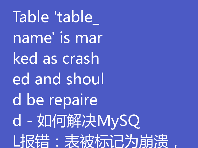 Table 'table_name' is marked as crashed and should be repaired - 如何解决MySQL报错：表被标记为崩溃，需要修复