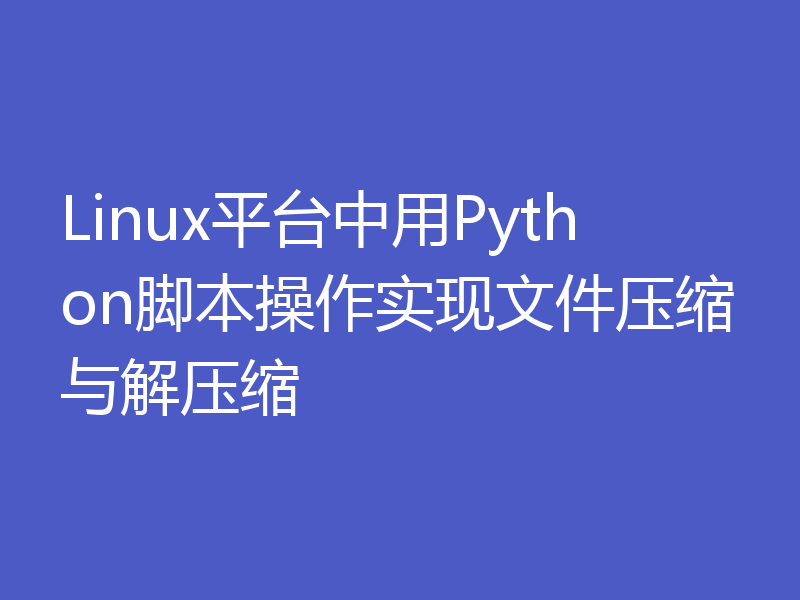 Linux平台中用Python脚本操作实现文件压缩与解压缩