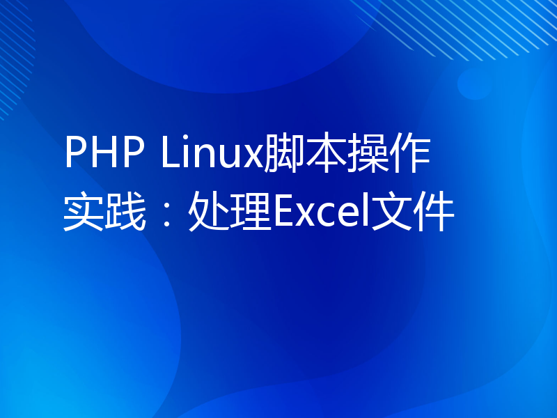 PHP Linux脚本操作实践：处理Excel文件