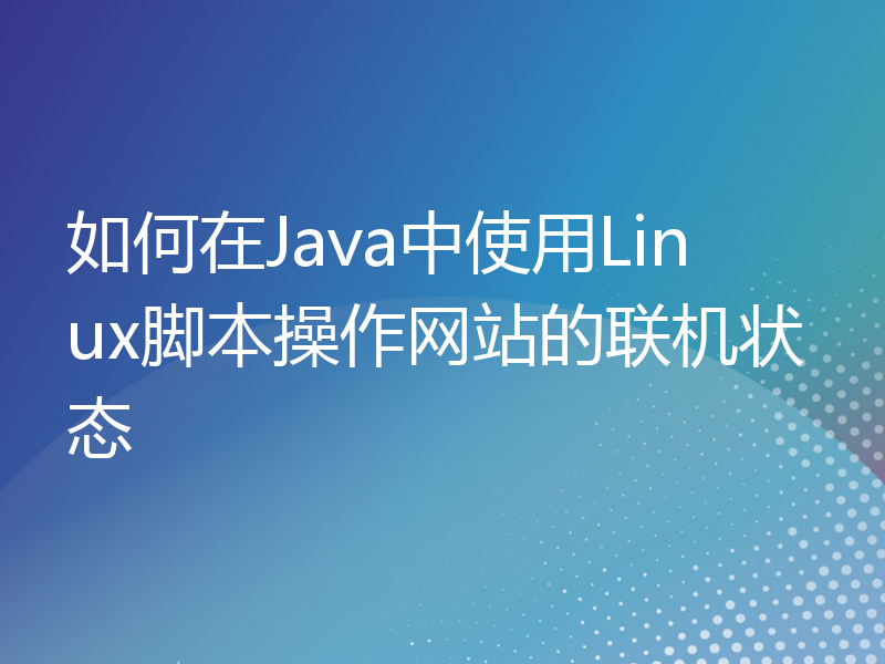 如何在Java中使用Linux脚本操作网站的联机状态