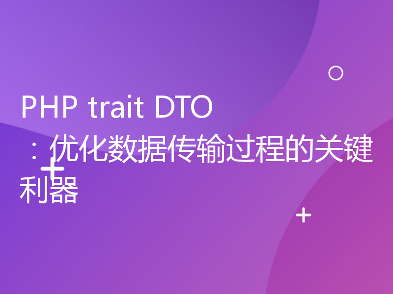 PHP trait DTO：优化数据传输过程的关键利器