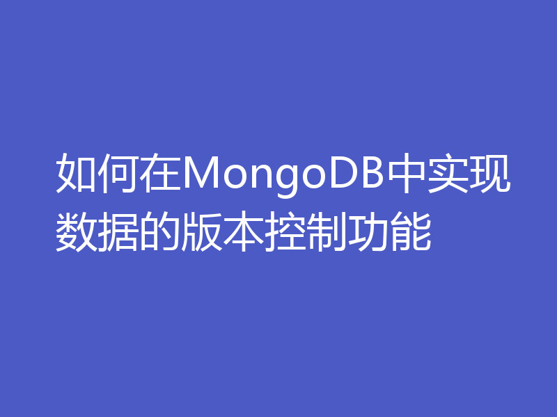 如何在MongoDB中实现数据的版本控制功能