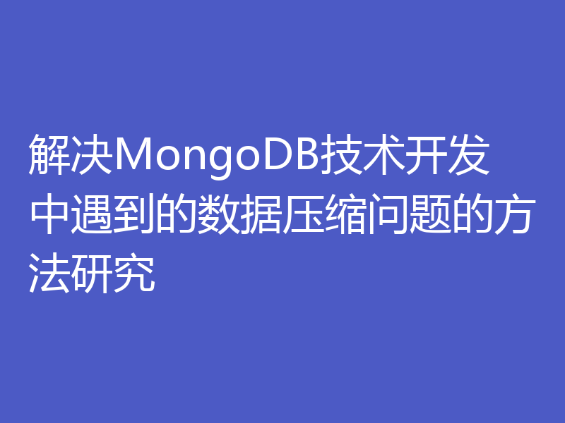解决MongoDB技术开发中遇到的数据压缩问题的方法研究