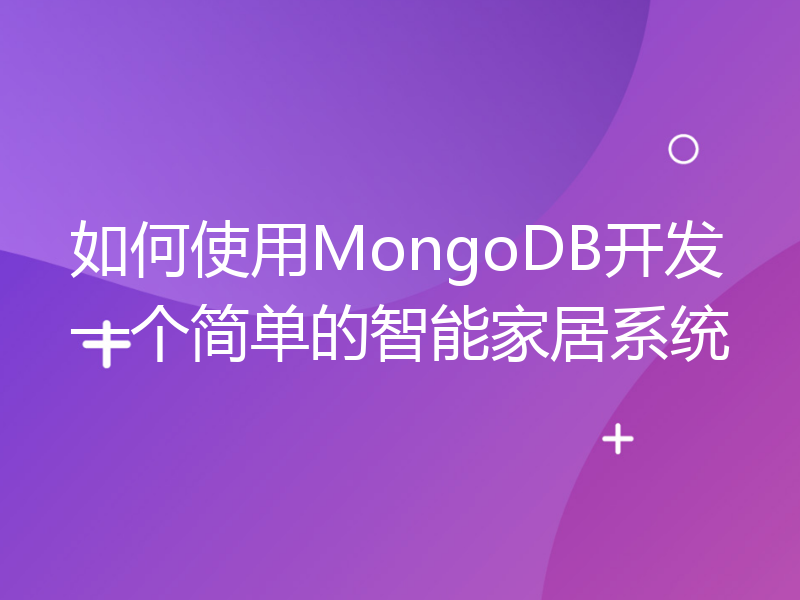 如何使用MongoDB开发一个简单的智能家居系统