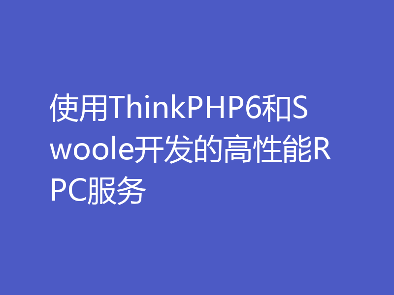使用ThinkPHP6和Swoole开发的高性能RPC服务
