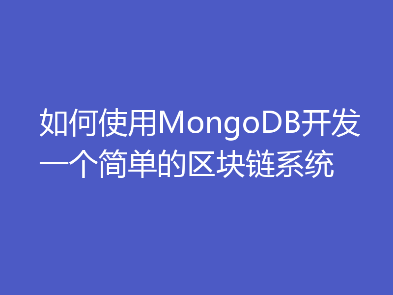 如何使用MongoDB开发一个简单的区块链系统