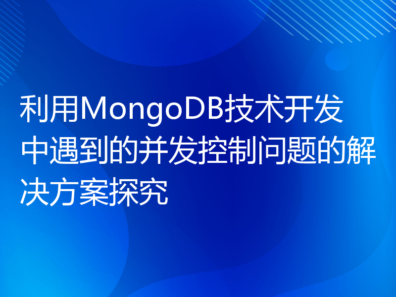 利用MongoDB技术开发中遇到的并发控制问题的解决方案探究