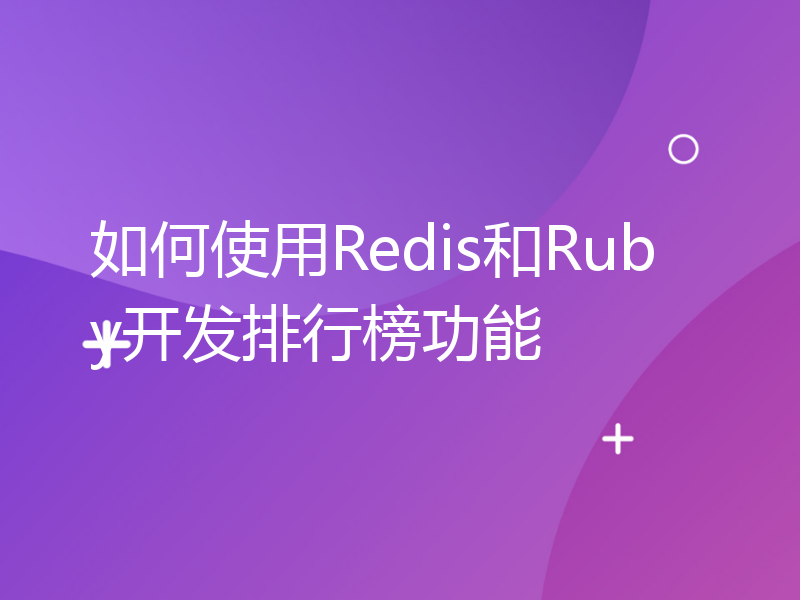 如何使用Redis和Ruby开发排行榜功能