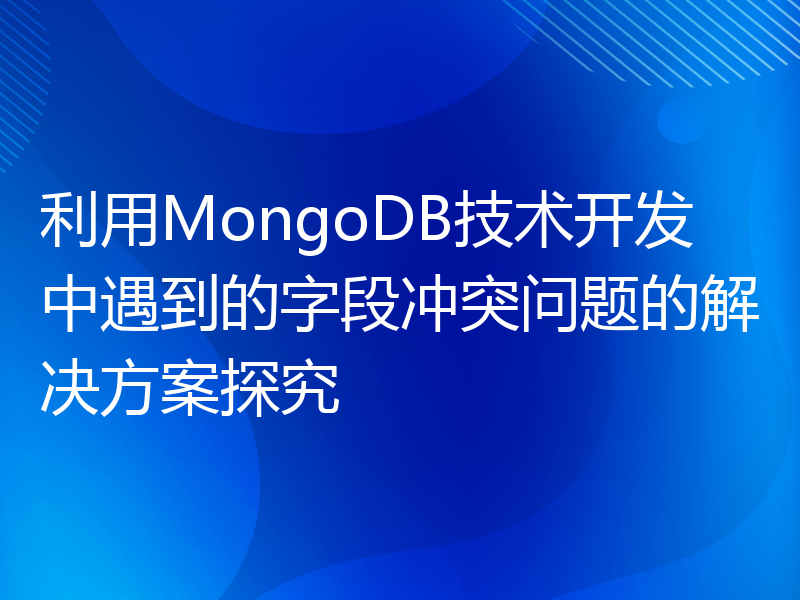 利用MongoDB技术开发中遇到的字段冲突问题的解决方案探究