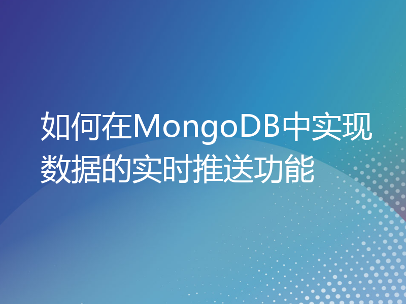 如何在MongoDB中实现数据的实时推送功能
