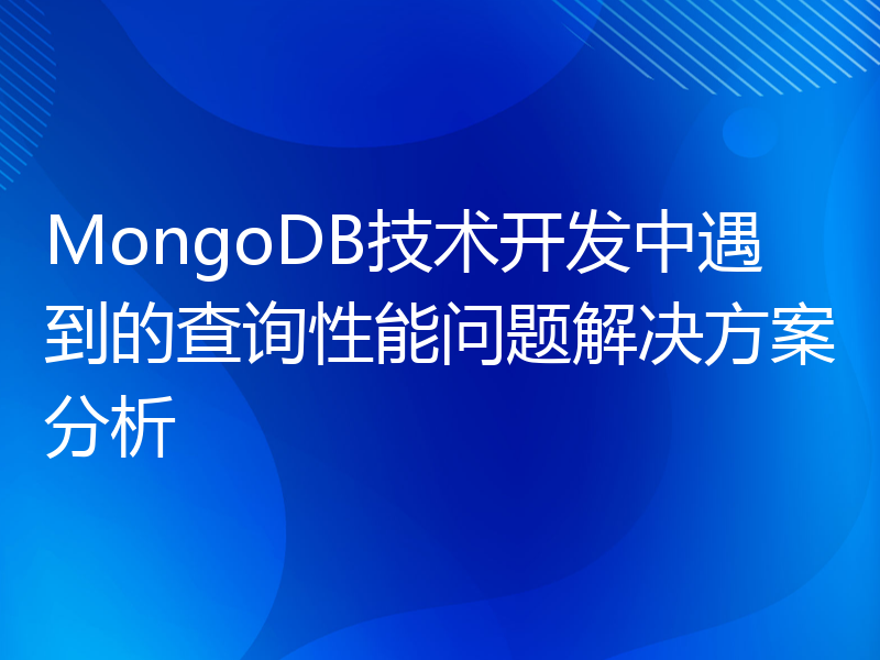 MongoDB技术开发中遇到的查询性能问题解决方案分析