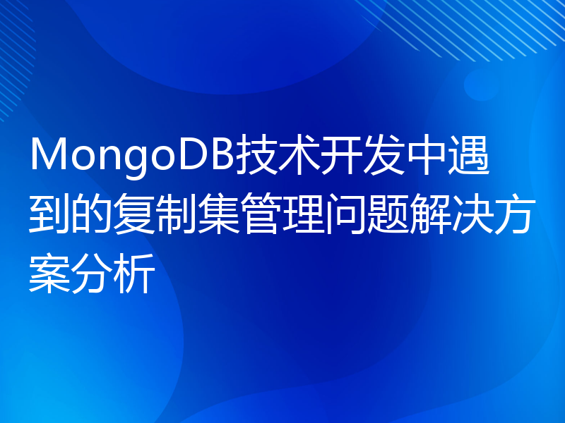 MongoDB技术开发中遇到的复制集管理问题解决方案分析
