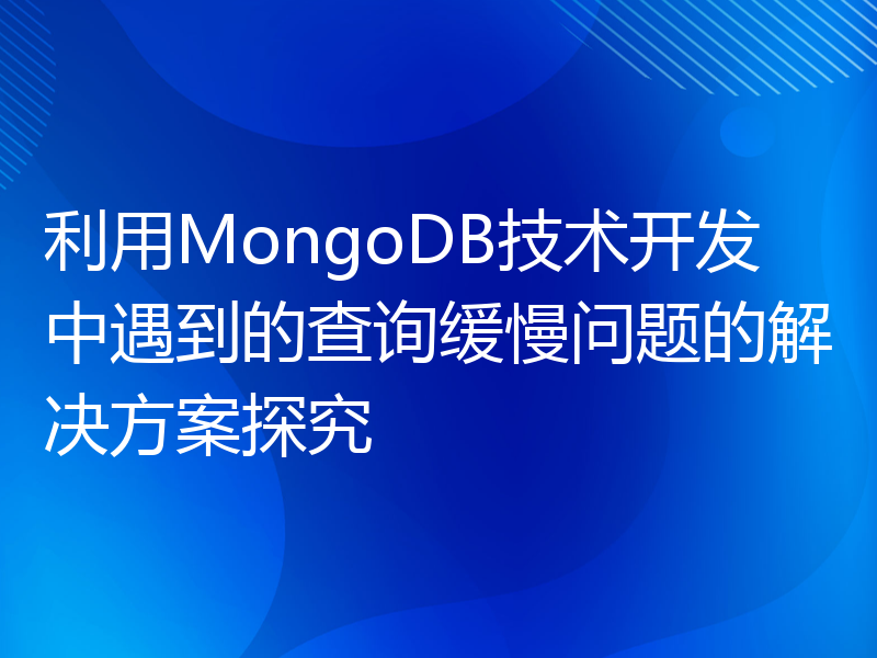 利用MongoDB技术开发中遇到的查询缓慢问题的解决方案探究