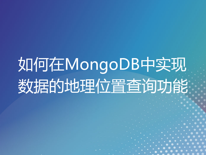 如何在MongoDB中实现数据的地理位置查询功能