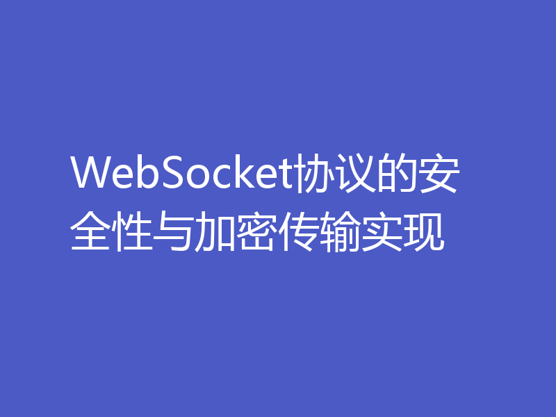 WebSocket协议的安全性与加密传输实现