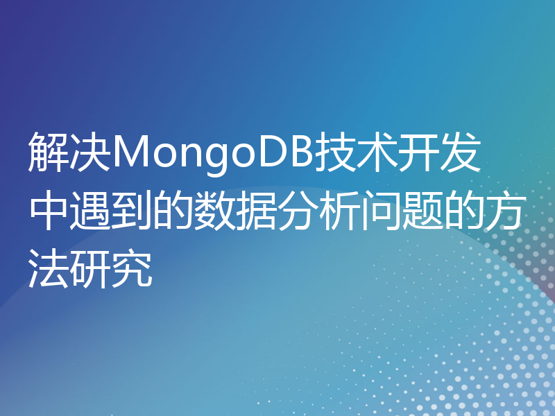解决MongoDB技术开发中遇到的数据分析问题的方法研究