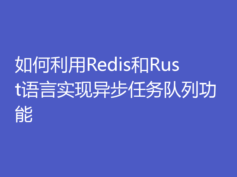 如何利用Redis和Rust语言实现异步任务队列功能