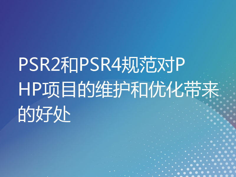 PSR2和PSR4规范对PHP项目的维护和优化带来的好处