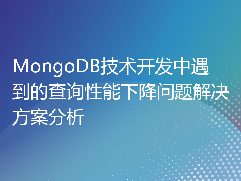 MongoDB技术开发中遇到的查询性能下降问题解决方案分析