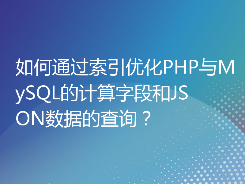 如何通过索引优化PHP与MySQL的计算字段和JSON数据的查询？