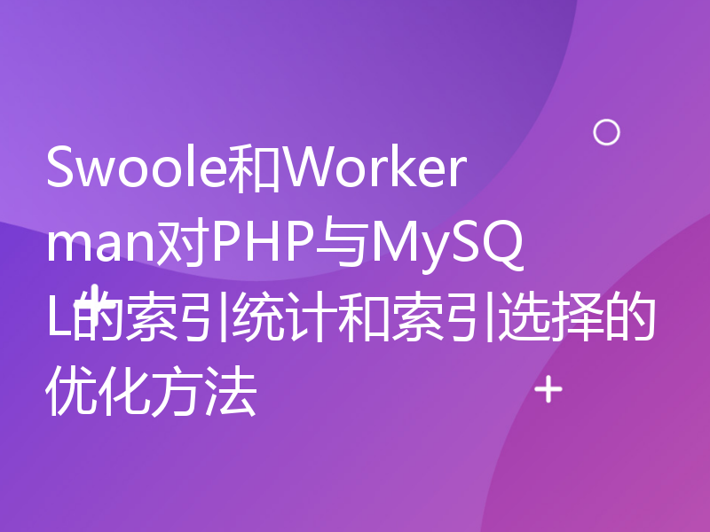 Swoole和Workerman对PHP与MySQL的索引统计和索引选择的优化方法