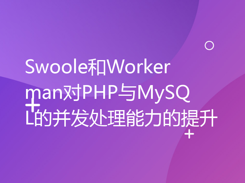 Swoole和Workerman对PHP与MySQL的并发处理能力的提升