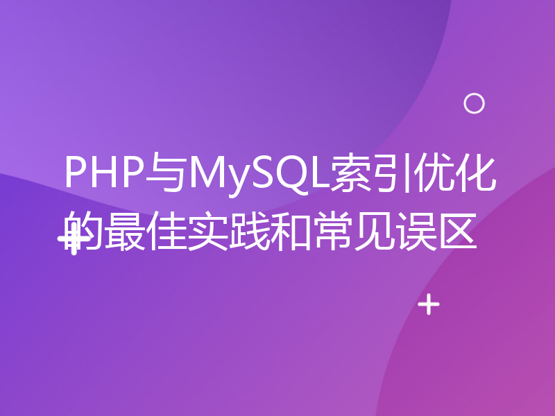 PHP与MySQL索引优化的最佳实践和常见误区