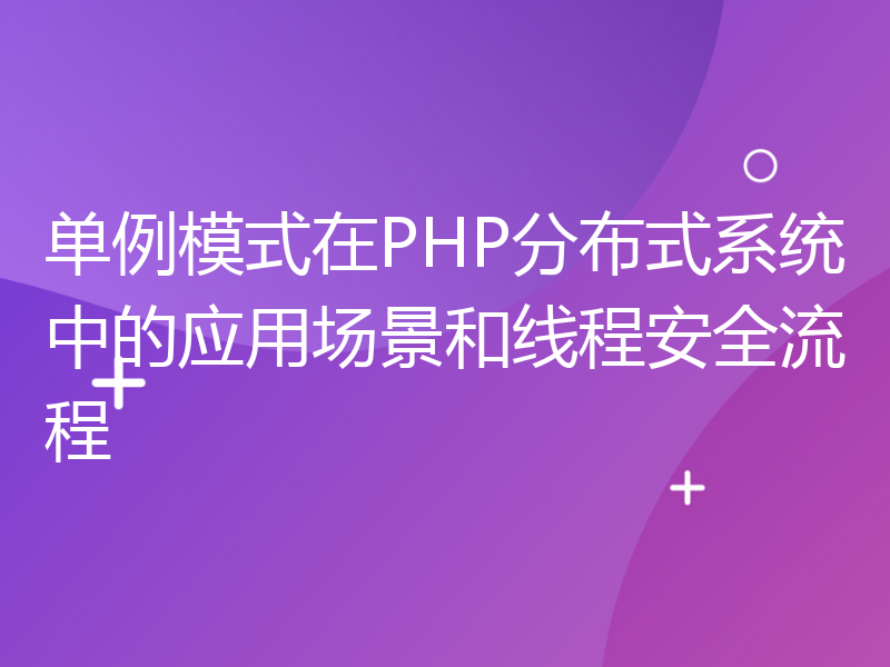 单例模式在PHP分布式系统中的应用场景和线程安全流程