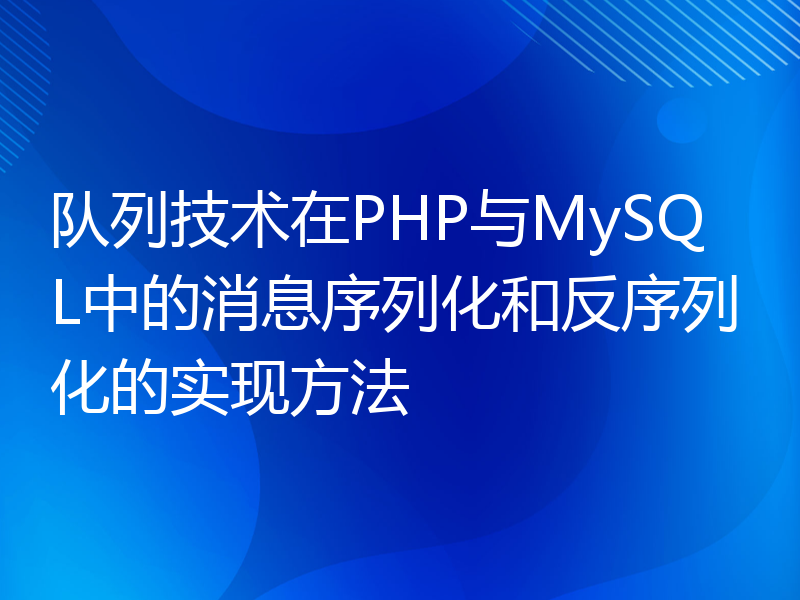 队列技术在PHP与MySQL中的消息序列化和反序列化的实现方法