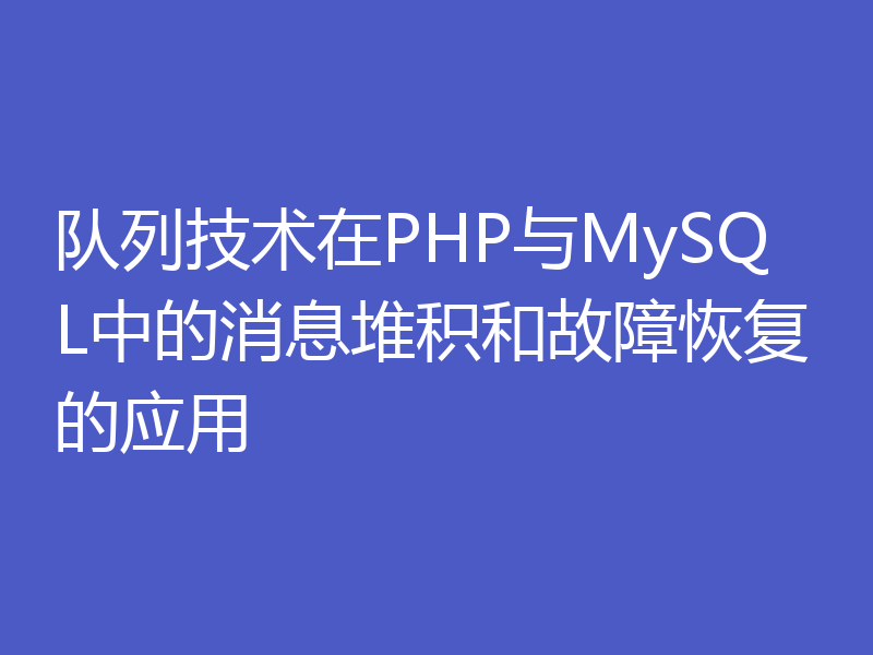 队列技术在PHP与MySQL中的消息堆积和故障恢复的应用