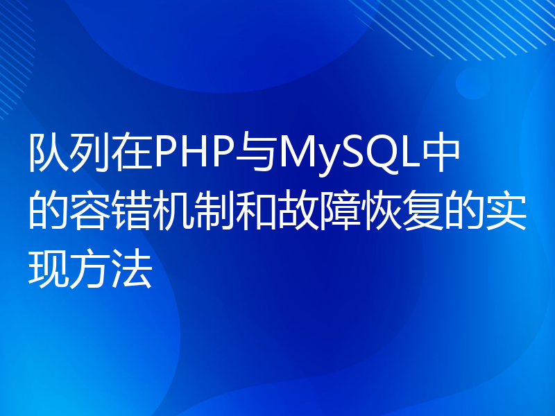 队列在PHP与MySQL中的容错机制和故障恢复的实现方法