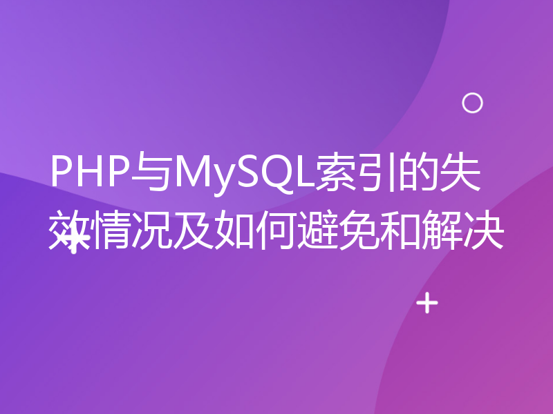 PHP与MySQL索引的失效情况及如何避免和解决