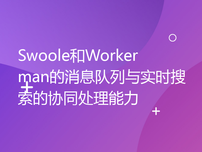 Swoole和Workerman的消息队列与实时搜索的协同处理能力