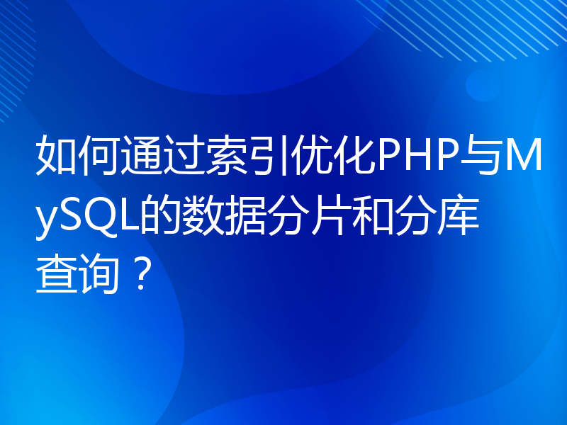 如何通过索引优化PHP与MySQL的数据分片和分库查询？