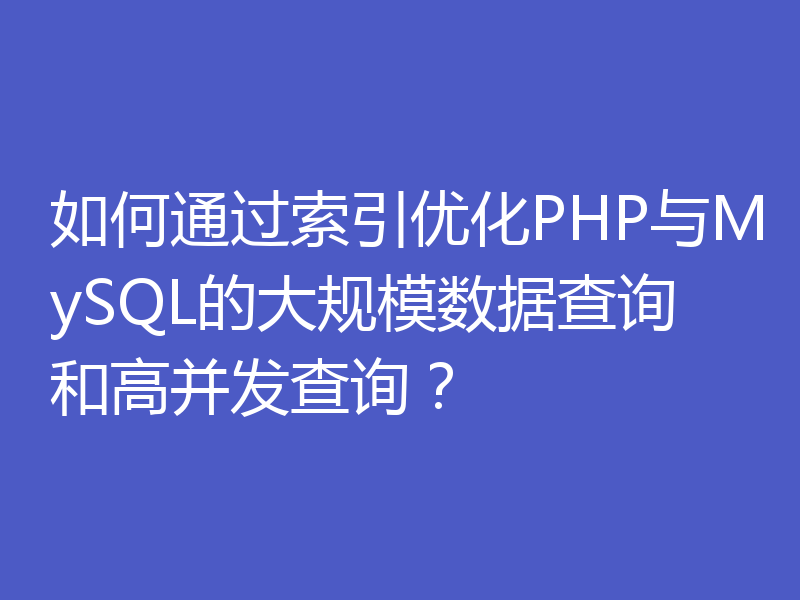 如何通过索引优化PHP与MySQL的大规模数据查询和高并发查询？