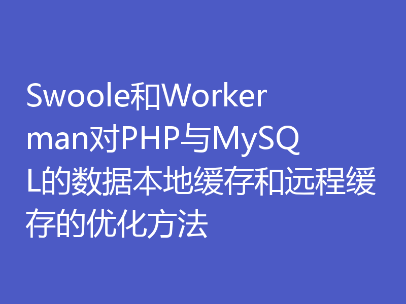 Swoole和Workerman对PHP与MySQL的数据本地缓存和远程缓存的优化方法