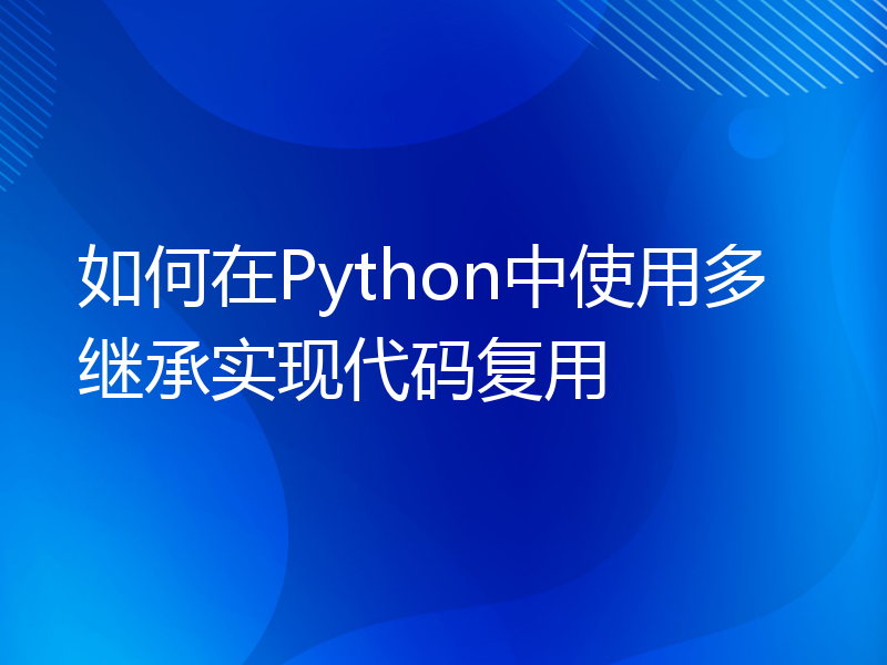 如何在Python中使用多继承实现代码复用