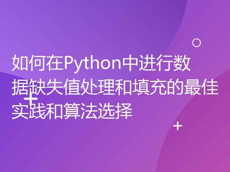 如何在Python中进行数据缺失值处理和填充的最佳实践和算法选择