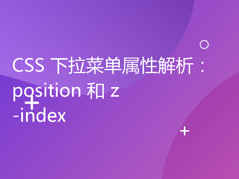 CSS 下拉菜单属性解析：position 和 z-index