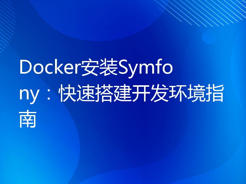 Docker安装Symfony：快速搭建开发环境指南