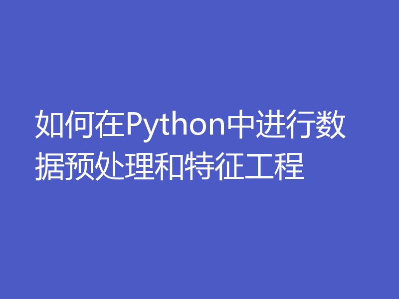 如何在Python中进行数据预处理和特征工程