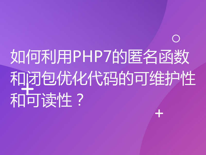 如何利用PHP7的匿名函数和闭包优化代码的可维护性和可读性？