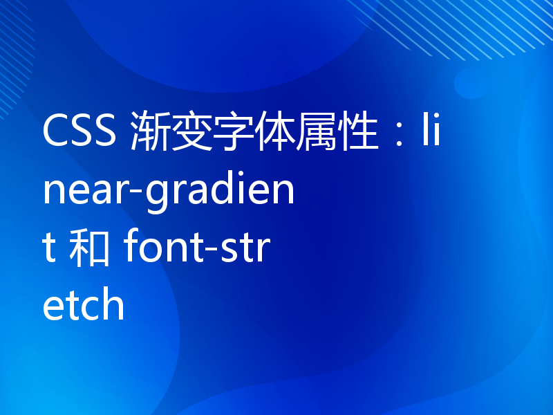 CSS 渐变字体属性：linear-gradient 和 font-stretch